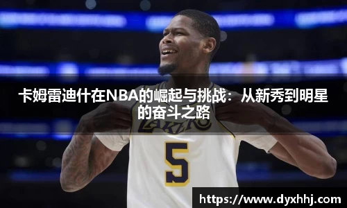 卡姆雷迪什在NBA的崛起与挑战：从新秀到明星的奋斗之路