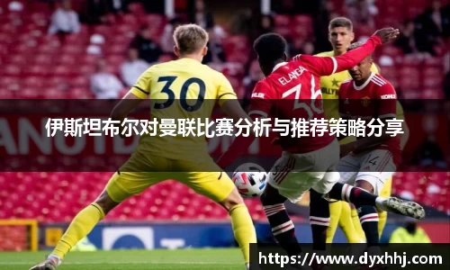 伊斯坦布尔对曼联比赛分析与推荐策略分享