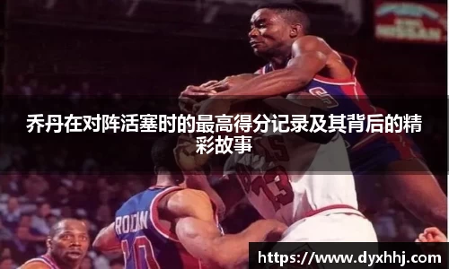 乔丹在对阵活塞时的最高得分记录及其背后的精彩故事