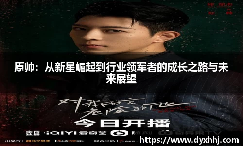 原帅：从新星崛起到行业领军者的成长之路与未来展望