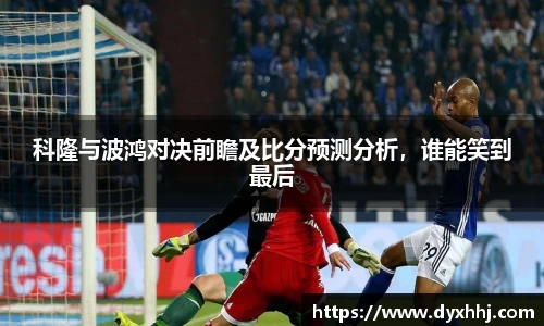 科隆与波鸿对决前瞻及比分预测分析，谁能笑到最后