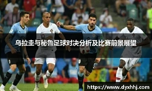 乌拉圭与秘鲁足球对决分析及比赛前景展望