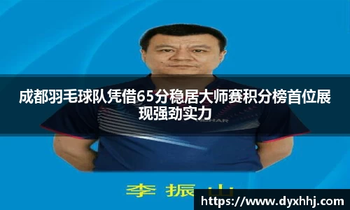 成都羽毛球队凭借65分稳居大师赛积分榜首位展现强劲实力